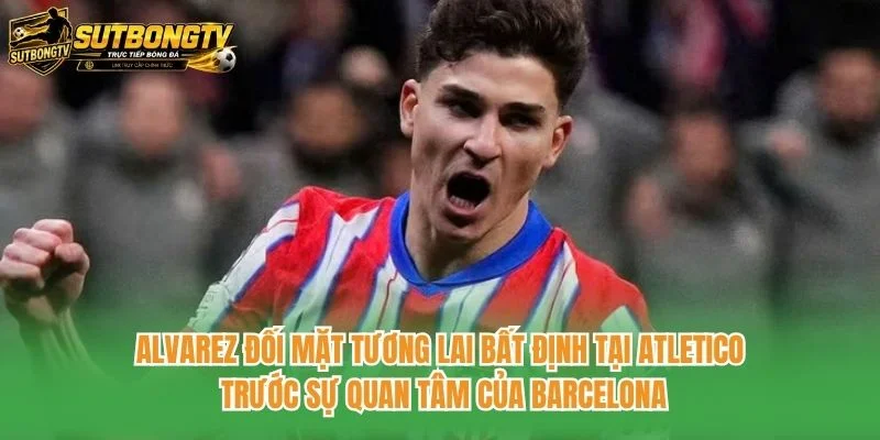 Alvarez đối mặt tương lai bất định tại Atletico trước sự quan tâm của Barcelona Alvarez đối mặt tương lai bất định tại Atletico trước sự quan tâm của Barcelona