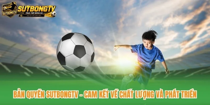 Bản quyền SutbongTV - Cam kết về chất lượng và phát triển