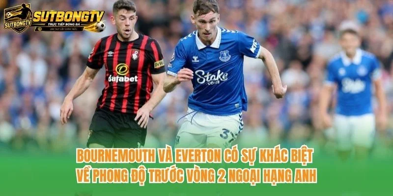 Bournemouth và Everton có sự khác biệt về phong độ trước vòng 2 Ngoại hạng Anh Bournemouth và Everton có sự khác biệt về phong độ trước vòng 2 Ngoại hạng Anh