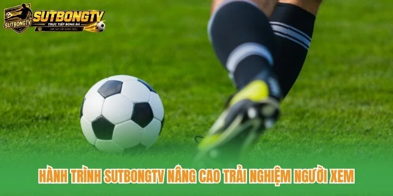 Hành trình SutbongTV nâng cao trải nghiệm người xem