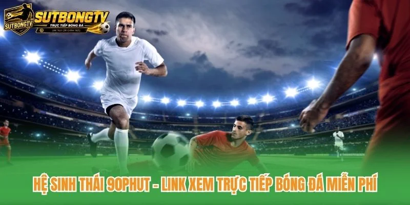 Hệ Sinh Thái 90phut - Link Xem Trực Tiếp Bóng Đá Miễn Phí