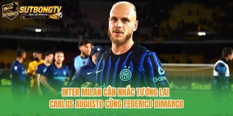 Inter Milan cân nhắc tương lai Carlos Augusto cùng Federico Dimarco Inter Milan cân nhắc tương lai Carlos Augusto cùng Federico Dimarco