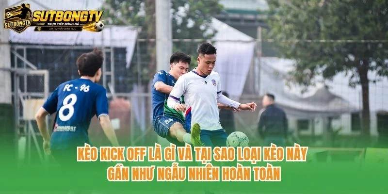 Kèo kick off là gì và tại sao loại kèo này gần như ngẫu nhiên hoàn toàn Kèo kick off là gì và tại sao loại kèo này gần như ngẫu nhiên hoàn toàn