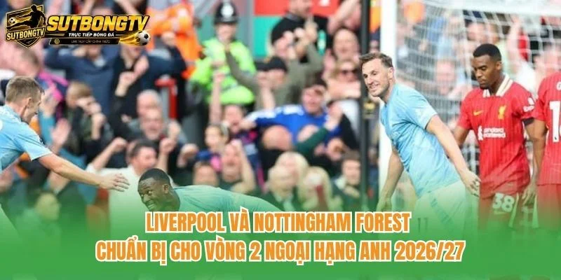 Liverpool và Nottingham Forest chuẩn bị cho vòng 2 Ngoại hạng Anh 2026/27 Liverpool và Nottingham Forest chuẩn bị cho vòng 2 Ngoại hạng Anh 2026/27