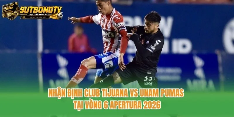 Nhận định Club Tijuana vs UNAM Pumas tại vòng 6 Apertura 2026 Nhận định Club Tijuana vs UNAM Pumas tại vòng 6 Apertura 2026