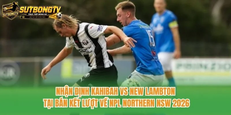 Nhận định Kahibah vs New Lambton tại bán kết lượt về NPL Northern NSW 2026