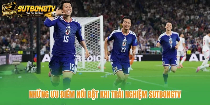 Những ưu điểm nổi bật khi trải nghiệm SutbongTV