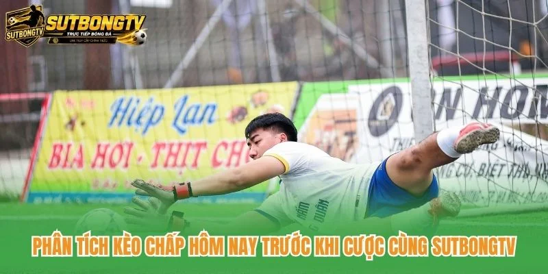 Phân tích kèo chấp hôm nay trước khi cược cùng SutbongTV Phân tích kèo chấp hôm nay trước khi cược cùng SutbongTV