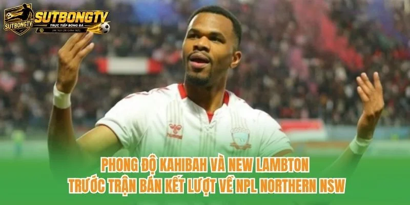 Phong độ Kahibah và New Lambton trước trận bán kết lượt về NPL Northern NSW