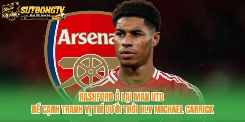 Rashford ở lại Man Utd để cạnh tranh vị trí dưới thời HLV Michael Carrick Rashford ở lại Man Utd để cạnh tranh vị trí dưới thời HLV Michael Carrick