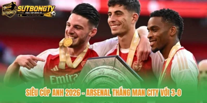 Siêu Cúp Anh 2026 - Arsenal Thắng Man City Với 3-0