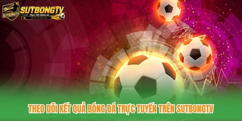Theo dõi kết quả bóng đá trực tuyến trên SutbongTV